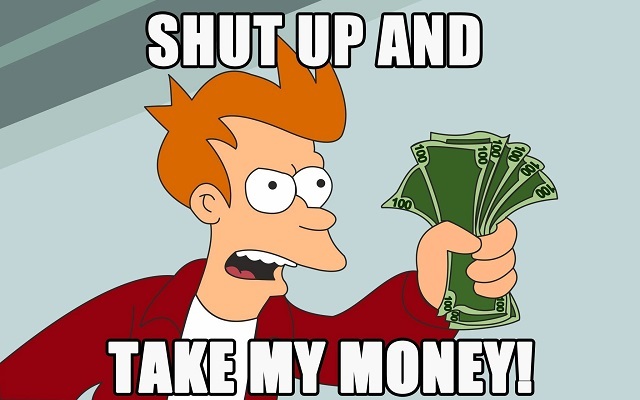 Click image for larger version

Name:	futurama-shut-up-and-take-my-money-card-34_be0be82d-676d-46d3-8fa4-7095e8dc9cf7.jpg
Views:	595
Size:	59.8 KB
ID:	136866