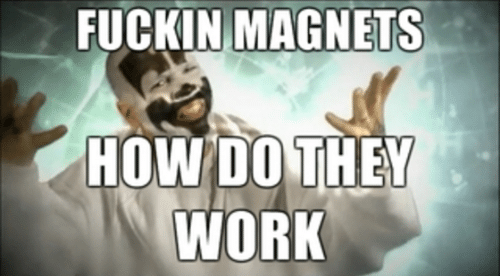 Click image for larger version  Name:	fuckin-magnets-how-do-they-work-me-irl-2952337.png Views:	0 Size:	188.1 KB ID:	315325